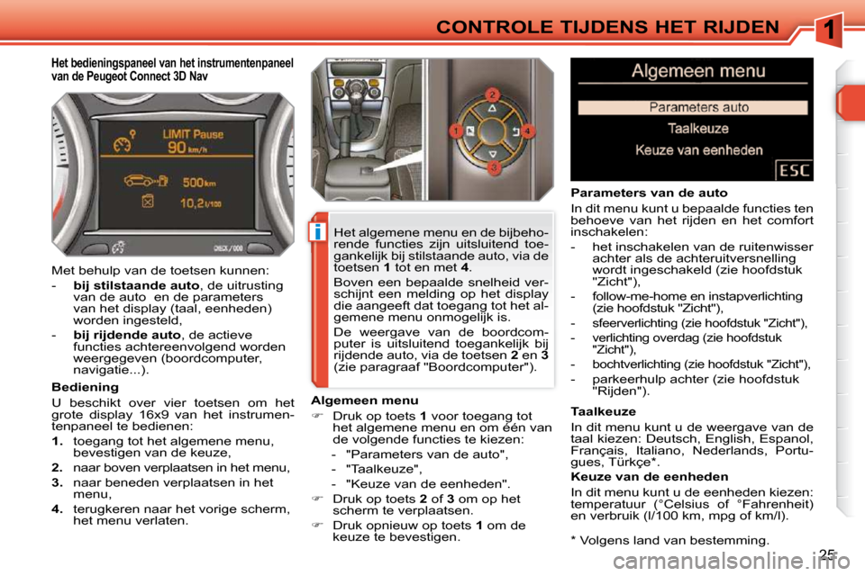 Peugeot 308 SW BL 2009.5 Handleiding (in Dutch) i
25
CONTROLE TIJDENS HET RIJDEN * Volgens land van bestemming.
Het bedieningspaneel van het instrumentenpaneel
van de Peugeot Connect 3D Nav
Bediening
U beschikt over vier t Peugeot 308 SW BL 2009.5 Handleiding (in Dutch) i
25
CONTROLE TIJDENS HET RIJDEN * Volgens land van bestemming.
Het bedieningspaneel van het instrumentenpaneel
van de Peugeot Connect 3D Nav
Bediening
U beschikt over vier t