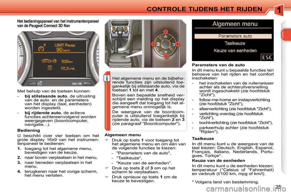 Peugeot 308 SW BL 2009.5  Handleiding (in Dutch) i
25
CONTROLE TIJDENS HET RIJDEN  *   Volgens land van bestemming.  
        
Het bedieningspaneel van het instrumentenpaneel  
van de Peugeot Connect 3D Nav 
  Bediening  
 U  beschikt  over  vier  t