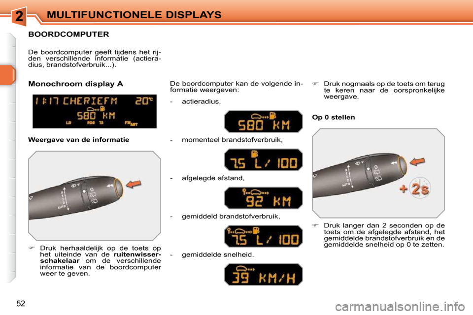 Peugeot 308 SW BL 2009.5  Handleiding (in Dutch) 52
MULTIFUNCTIONELE DISPLAYS
     BOORDCOMPUTER 
   
�      Druk  herhaaldelijk  op  de  toets  op 
het  uiteinde  van  de    ruitenwisser-
schakelaar   om  de  verschillende 
informatie  van  de  