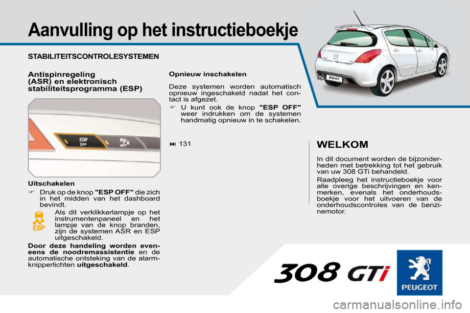 Peugeot 308 SW BL 2009.5  Handleiding (in Dutch)   Aanvulling op het instructieboekje  
 STABILITEITSCONTROLESYSTEMEN 
  Antispinregeling  
(ASR) en elektronisch 
stabiliteitsprogramma (ESP)   Opnieuw inschakelen   
   
�   131  
 Als  dit  verkl