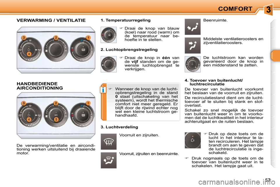 Peugeot 308 SW BL 2009.5  Handleiding (in Dutch) i
57
COMFORT
  2. Luchtopbrengstregeling     
�   Draai  de  knop  in    één   van 
de    vijf   standen  om  de  ge-
wenste  luchtopbrengst  te  
verkrijgen. 
 Voorruit, zijruiten en beenruimte.