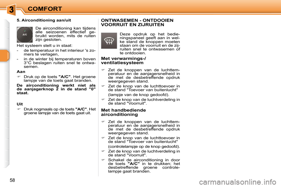 Peugeot 308 SW BL 2009.5  Handleiding (in Dutch) 58
COMFORT
   5. Airconditioning aan/uit   De  airconditioning  kan  tijdens  
alle  seizoenen  effectief  ge-
bruikt  worden,  mits  de  ruiten 
zijn gesloten. 
 Het systeem stelt u in staat:  
   - 