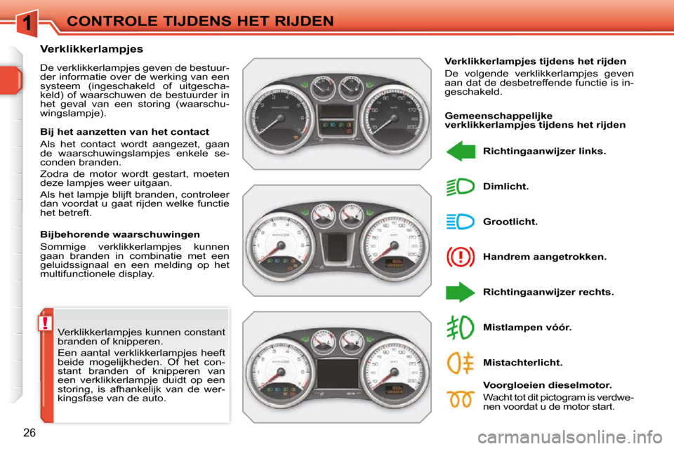 Peugeot 308 SW BL 2009.5  Handleiding (in Dutch) !
26
CONTROLE TIJDENS HET RIJDEN
 Verklikkerlampjes kunnen constant  
branden of knipperen.  
 Een  aantal  verklikkerlampjes  heeft  
beide  mogelijkheden.  Of  het  con-
stant  branden  of  knippere