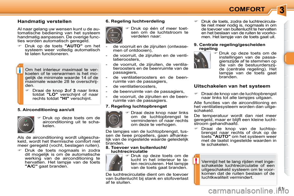 Peugeot 308 SW BL 2009.5 Handleiding (in Dutch) !
i
61
COMFORT
Handmatig verstellen
Al naar gelang uw wensen kunt u de au-
tomatische bediening van het systeem
handmatig aanpassen. De overige func-
ties worden automatisch geregeld.
Peugeot 308 SW BL 2009.5 Handleiding (in Dutch) !
i
61
COMFORT
Handmatig verstellen
Al naar gelang uw wensen kunt u de au-
tomatische bediening van het systeem
handmatig aanpassen. De overige func-
ties worden automatisch geregeld.