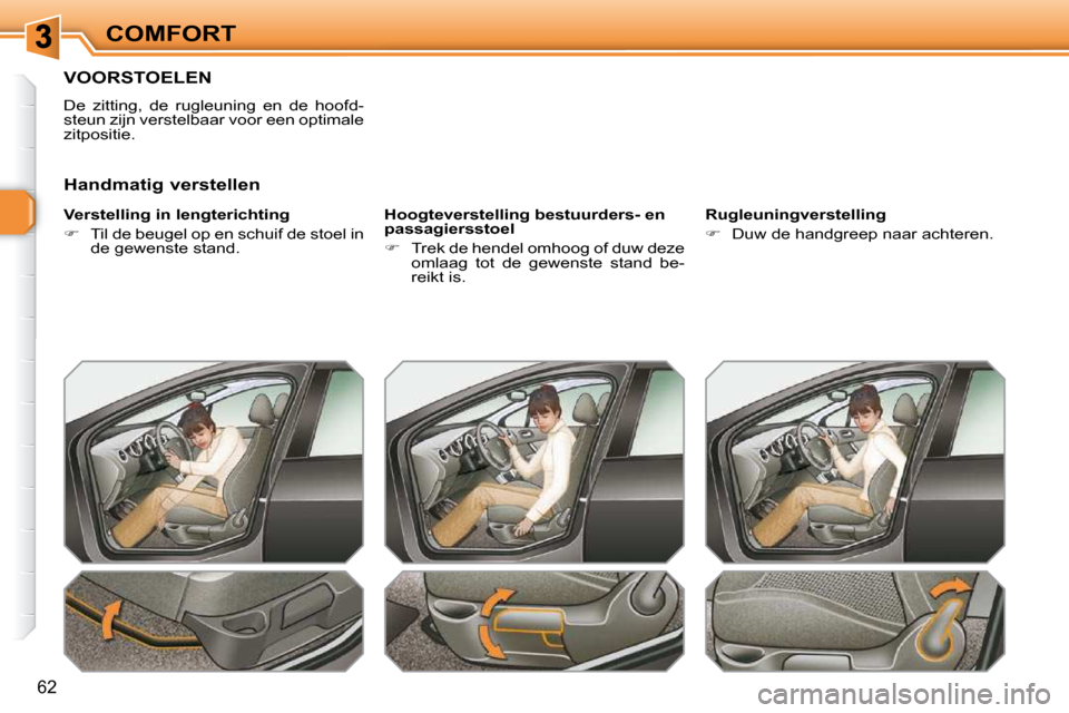 Peugeot 308 SW BL 2009.5  Handleiding (in Dutch) 62
COMFORT
       VOORSTOELEN 
 De  zitting,  de  rugleuning  en  de  hoofd- 
steun zijn verstelbaar voor een optimale 
zitpositie.  
  Verstelling in lengterichting  
   
�    Til de beugel op en 