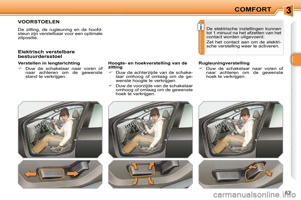 Peugeot 308 SW BL 2009.5  Handleiding (in Dutch) i
63
COMFORT
         VOORSTOELEN 
 De  zitting,  de  rugleuning  en  de  hoofd- 
steun zijn verstelbaar voor een optimale 
zitpositie.   
  Verstellen in lengterichting  
   
�    Duw  de  schakel