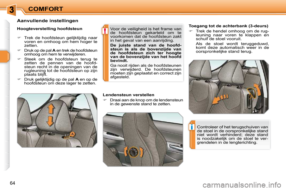 Peugeot 308 SW BL 2009.5  Handleiding (in Dutch) !
i
64
COMFORT       Toegang tot de achterbank (3-deurs)  
   
�    Trek de hendel omhoog om de rug-
leuning  naar  voren  te  klappen  en  
schuif de stoel vooruit.  
  Als  de  stoel  wordt  teru