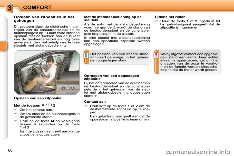 Peugeot 308 SW BL 2009.5  Handleiding (in Dutch) i!
66
COMFORT
          Opslaan van zitposities in het  
geheugen  
 Dit  systeem  slaat  de  elektrische  instel- 
lingen  van  de  bestuurdersstoel  en  de 
buitenspiegels op. U kunt twee standen 
o