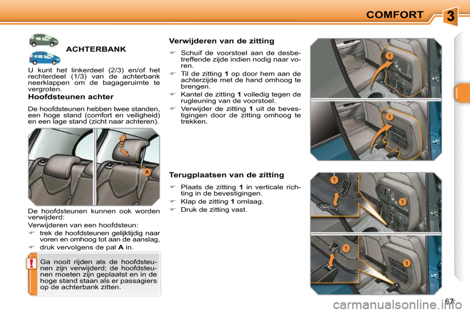 Peugeot 308 SW BL 2009.5  Handleiding (in Dutch) !
67
COMFORT
         ACHTERBANK 
 Ga  nooit  rijden  als  de  hoofdsteu- 
nen  zijn  verwijderd;  de  hoofdsteu-
nen moeten zijn geplaatst en in de 
hoge stand staan als er passagiers 
op de achterba