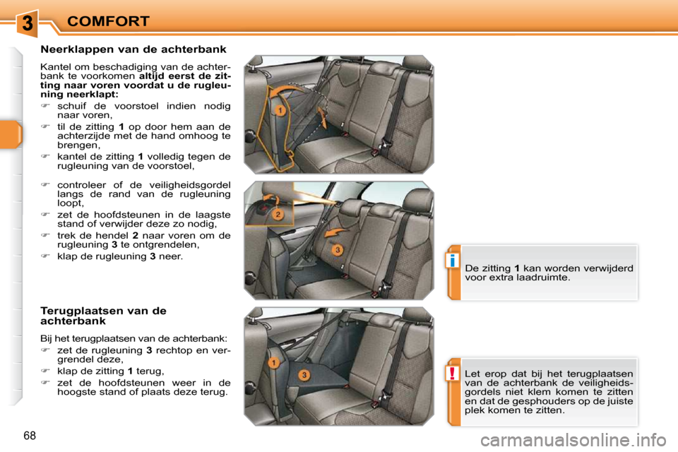 Peugeot 308 SW BL 2009.5  Handleiding (in Dutch) !
i
68
COMFORT
  Neerklappen van de achterbank  
 Kantel om beschadiging van de achter- 
bank  te  voorkomen    altijd  eerst  de  zit-
ting naar voren voordat u de rugleu-
ning neerklapt:   
   
�