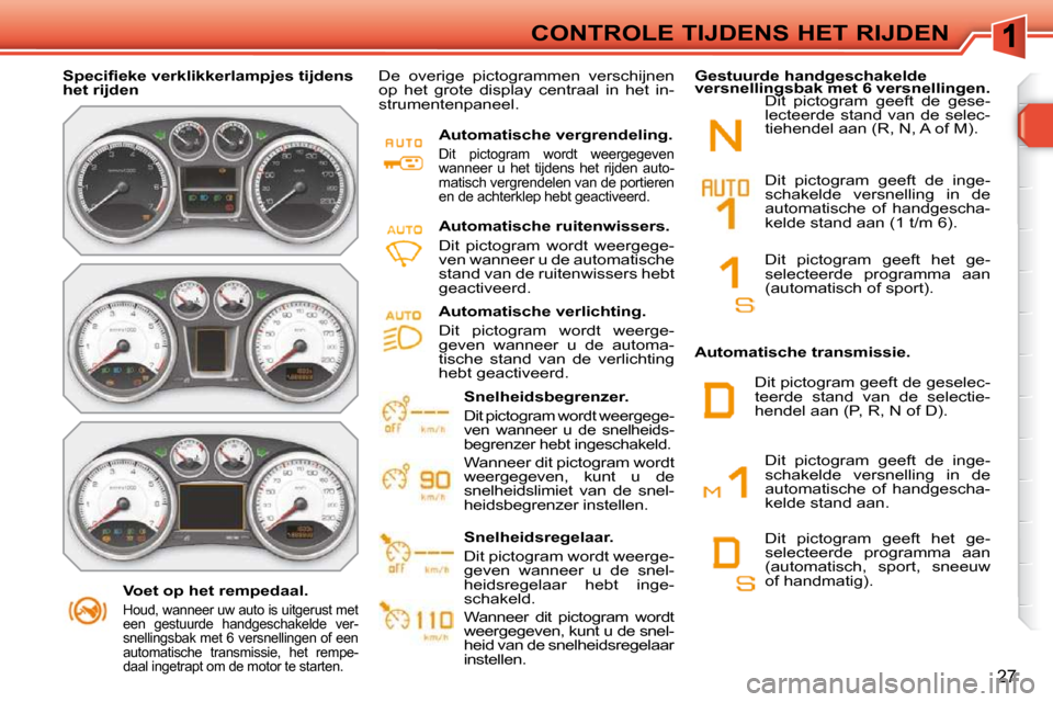 Peugeot 308 SW BL 2009.5 Handleiding (in Dutch) 27
CONTROLE TIJDENS HET RIJDEN
Voet op het rempedaal.
Houd, wanneer uw auto is uitgerust met
een gestuurde handgeschakelde ver-
snellingsbak met 6 versnellingen of een
automatische trans Peugeot 308 SW BL 2009.5 Handleiding (in Dutch) 27
CONTROLE TIJDENS HET RIJDEN
Voet op het rempedaal.
Houd, wanneer uw auto is uitgerust met
een gestuurde handgeschakelde ver-
snellingsbak met 6 versnellingen of een
automatische trans