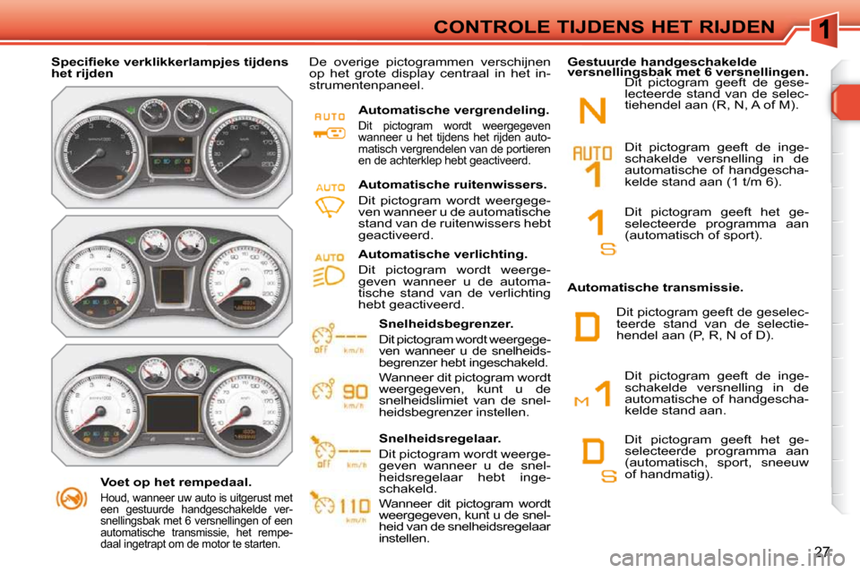 Peugeot 308 SW BL 2009.5  Handleiding (in Dutch) 27
CONTROLE TIJDENS HET RIJDEN
    Voet op het rempedaal. 
  Houd, wanneer uw auto is uitgerust met  
een  gestuurde  handgeschakelde  ver-
snellingsbak met 6 versnellingen of een 
automatische  trans