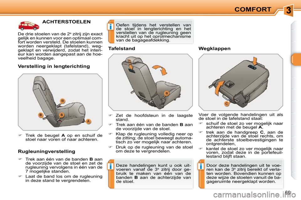 Peugeot 308 SW BL 2009.5  Handleiding (in Dutch) ii
i
69
COMFORT
           ACHTERSTOELEN 
  Verstelling in lengterichting  
  Rugleuningverstelling  
   
�    Trek aan één van de banden   B  aan 
de  voorzijde  van  de  stoel  en  zet  de  
ru