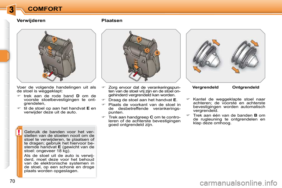Peugeot 308 SW BL 2009.5  Handleiding (in Dutch) !
70
COMFORT
  Verwijderen    Plaatsen  
 Voer  de  volgende  handelingen  uit  als  
de stoel is weggeklapt:  
   
�    trek  aan  de  rode  band    D   om  de 
voorste  stoelbevestigingen  te  on