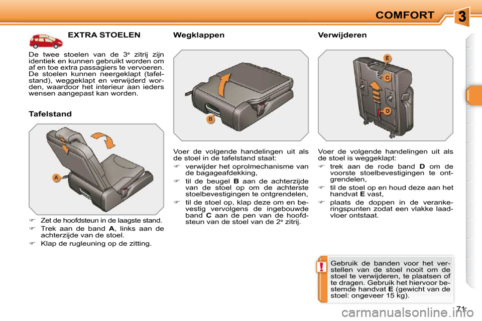 Peugeot 308 SW BL 2009.5  Handleiding (in Dutch) !
71
COMFORT
           EXTRA STOELEN 
  Tafelstand 
   
�    Zet de hoofdsteun in de laagste stand. 
  
�    Trek  aan  de  band    A ,  links  aan  de 
achterzijde van de stoel. 
  
�    Kl