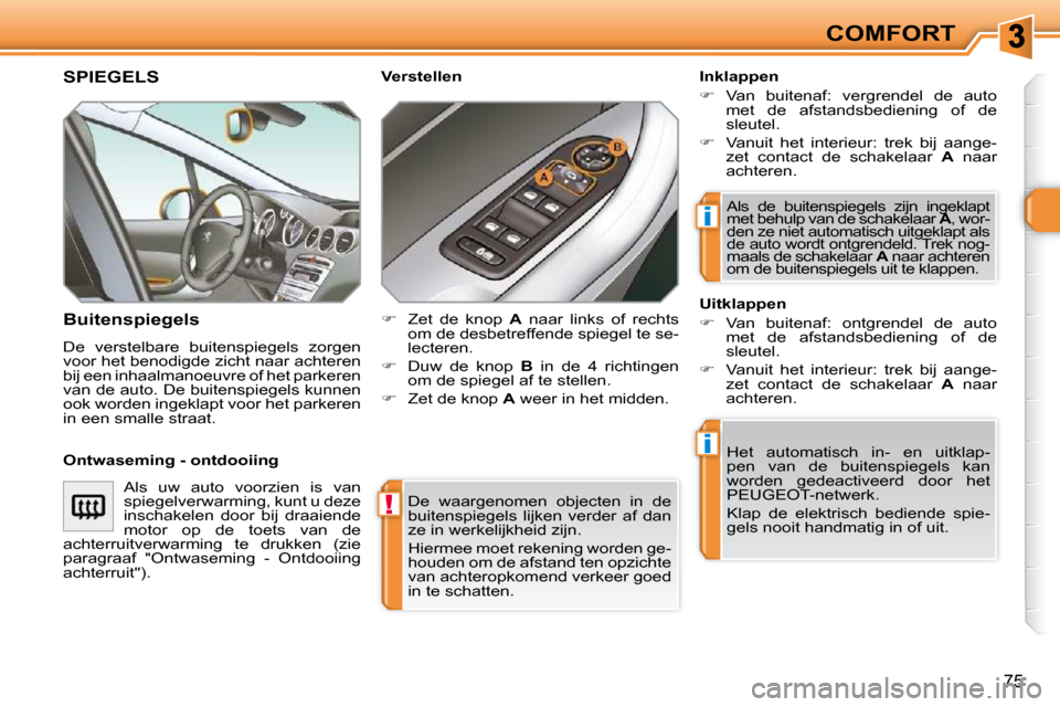 Peugeot 308 SW BL 2009.5  Handleiding (in Dutch) !
i
i
75
COMFORT
 De  waargenomen  objecten  in  de  
buitenspiegels  lijken  verder  af  dan 
ze in werkelijkheid zijn.  
 Hiermee moet rekening worden ge- 
houden om de afstand ten opzichte 
van ach