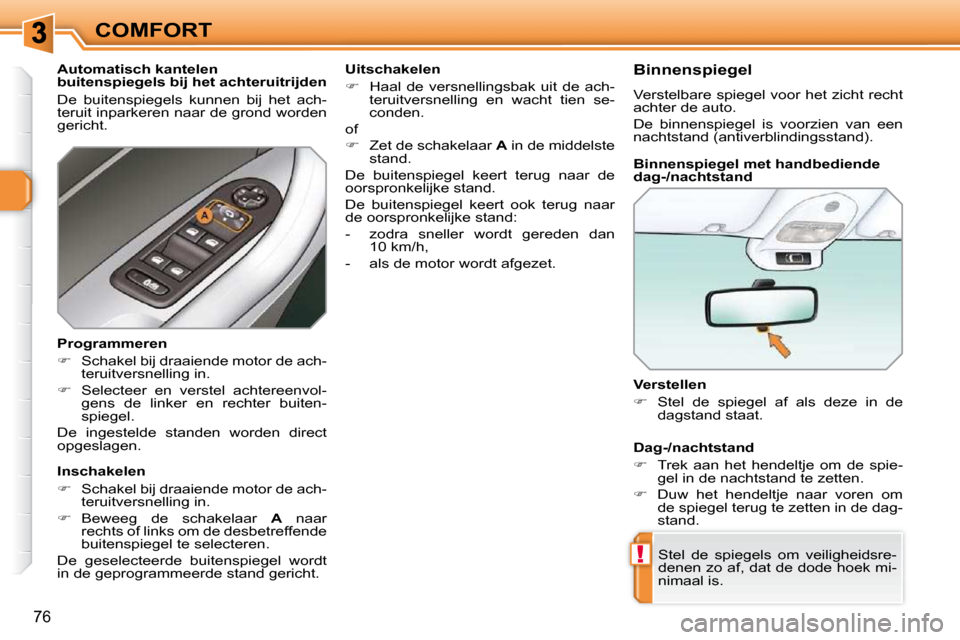 Peugeot 308 SW BL 2009.5  Handleiding (in Dutch) !
76
COMFORT  Verstellen  
   
�    Stel  de  spiegel  af  als  deze  in  de 
dagstand staat.   
 Stel  de  spiegels  om  veiligheidsre- 
denen zo af, dat de dode hoek mi-
nimaal is.   
   Binnensp