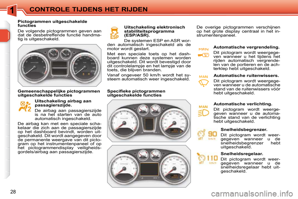 Peugeot 308 SW BL 2009.5 Handleiding (in Dutch) 28
CONTROLE TIJDENS HET RIJDEN
Pictogrammen uitgeschakelde
functies
De volgende pictogrammen geven aan
dat de desbetreffende functie handma-
tig is uitgeschakeld.
Uitschakeling Peugeot 308 SW BL 2009.5 Handleiding (in Dutch) 28
CONTROLE TIJDENS HET RIJDEN
Pictogrammen uitgeschakelde
functies
De volgende pictogrammen geven aan
dat de desbetreffende functie handma-
tig is uitgeschakeld.
Uitschakeling