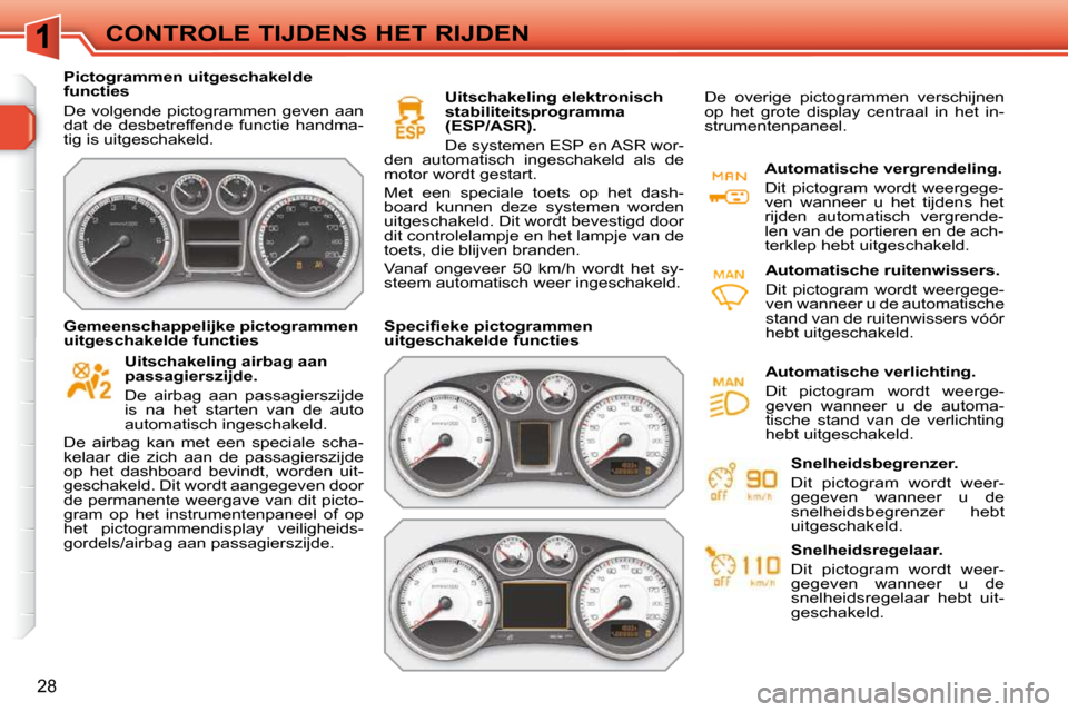 Peugeot 308 SW BL 2009.5  Handleiding (in Dutch) 28
CONTROLE TIJDENS HET RIJDEN
   Pictogrammen uitgeschakelde  
functies  
 De  volgende  pictogrammen  geven  aan  
dat  de  desbetreffende  functie  handma-
tig is uitgeschakeld.    
  Uitschakeling