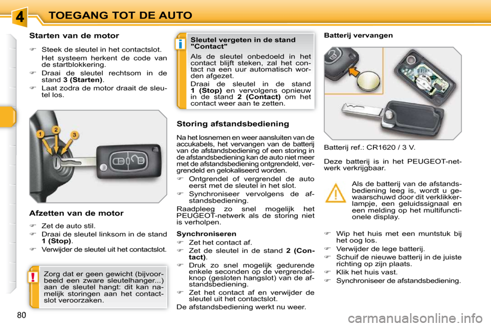Peugeot 308 SW BL 2009.5  Handleiding (in Dutch) i
!
80
TOEGANG TOT DE AUTO
        Starten van de motor  
   
�    Steek de sleutel in het contactslot.  
  Het  systeem  herkent  de  code  van  de startblokkering. 
  
�    Draai  de  sleutel 