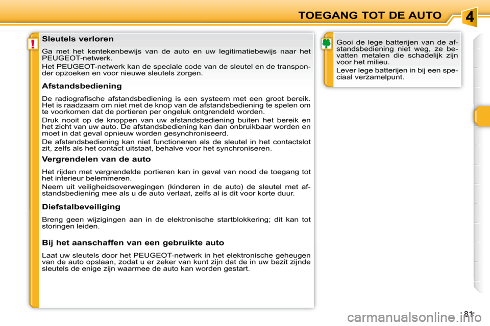 Peugeot 308 SW BL 2009.5  Handleiding (in Dutch) !
81
TOEGANG TOT DE AUTO
            Sleutels verloren  
 Ga  met  het  kentekenbewijs  van  de  auto  en  uw  legitimatieb ewijs  naar  het 
PEUGEOT-netwerk.  
 Het PEUGEOT-netwerk kan de speciale co