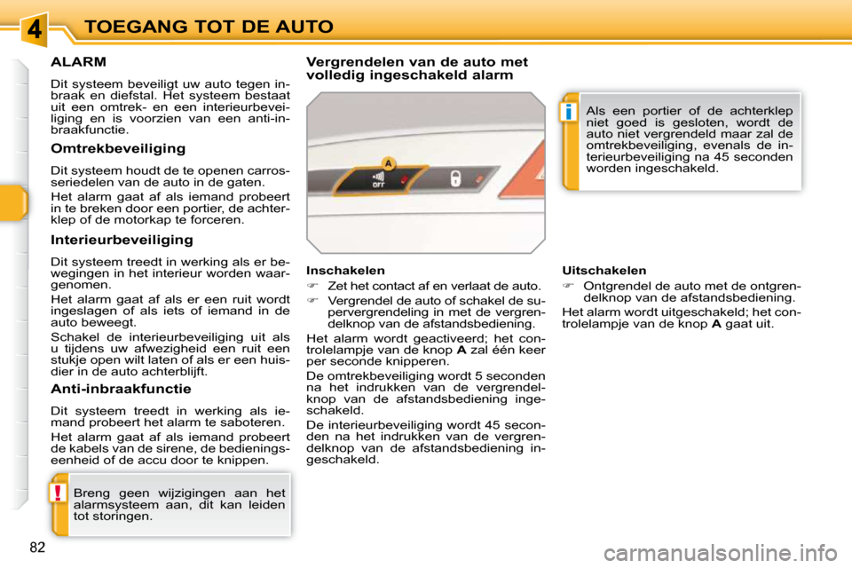 Peugeot 308 SW BL 2009.5  Handleiding (in Dutch) !
i
82
TOEGANG TOT DE AUTO
     ALARM 
 Dit  systeem  beveiligt  uw  auto  tegen  in- 
braak  en  diefstal.  Het  systeem  bestaat 
uit  een  omtrek-  en  een  interieurbevei-
liging  en  is  voorzien