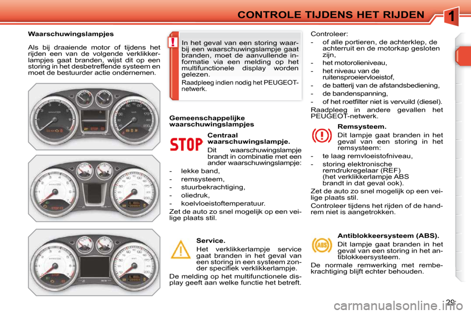 Peugeot 308 SW BL 2009.5 Handleiding (in Dutch) !
29
CONTROLE TIJDENS HET RIJDEN
Als bij draaiende motor of tijdens het
rijden een van de volgende verklikker-
lampjes gaat branden, wijst dit op een
storing in het desbetreffende Peugeot 308 SW BL 2009.5 Handleiding (in Dutch) !
29
CONTROLE TIJDENS HET RIJDEN
Als bij draaiende motor of tijdens het
rijden een van de volgende verklikker-
lampjes gaat branden, wijst dit op een
storing in het desbetreffende