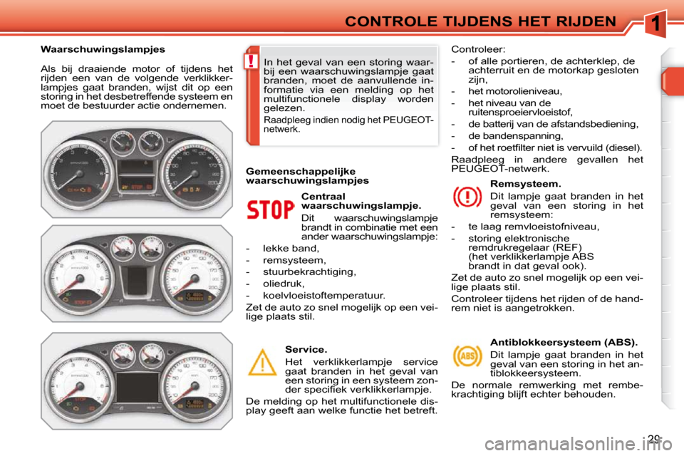 Peugeot 308 SW BL 2009.5  Handleiding (in Dutch) !
29
CONTROLE TIJDENS HET RIJDEN
 Als  bij  draaiende  motor  of  tijdens  het  
rijden  een  van  de  volgende  verklikker-
lampjes  gaat  branden,  wijst  dit  op  een 
storing in het desbetreffende