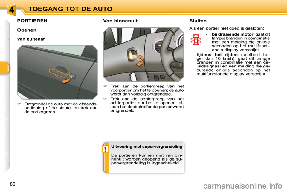 Peugeot 308 SW BL 2009.5  Handleiding (in Dutch) !
86
TOEGANG TOT DE AUTO
         PORTIEREN 
   
�    Ontgrendel de auto met de afstands-
bediening  of  de  sleutel  en  trek  aan  
de portiergreep.        Van binnenuit  
   
�    Trek  aan  