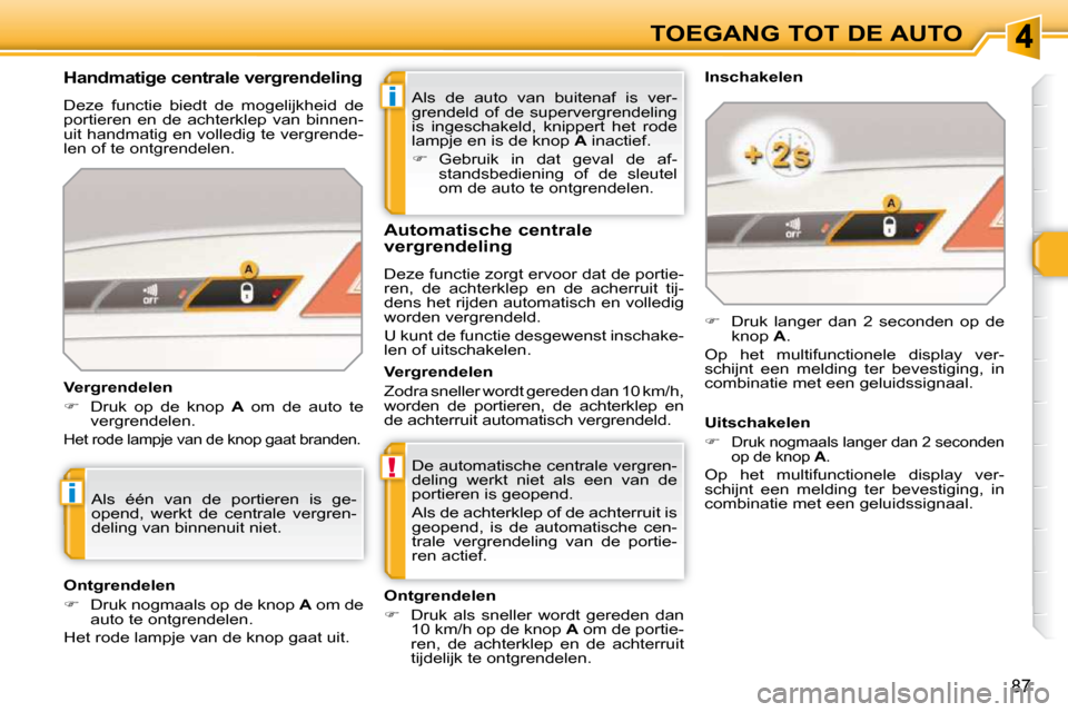 Peugeot 308 SW BL 2009.5  Handleiding (in Dutch) i
!
i
87
TOEGANG TOT DE AUTO
 Als  de  auto  van  buitenaf  is  ver- 
grendeld  of  de  supervergrendeling 
is  ingeschakeld,  knippert  het  rode 
lampje en is de knop   A  inactief. 
   
�    Geb