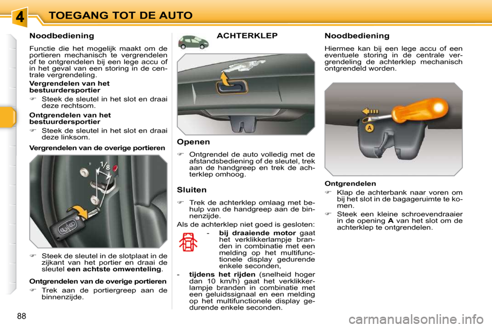 Peugeot 308 SW BL 2009.5  Handleiding (in Dutch) 88
TOEGANG TOT DE AUTO
      Noodbediening  
 Functie  die  het  mogelijk  maakt  om  de  
portieren  mechanisch  te  vergrendelen 
of  te  ontgrendelen  bij  een  lege  accu  of 
in  het  geval  van 