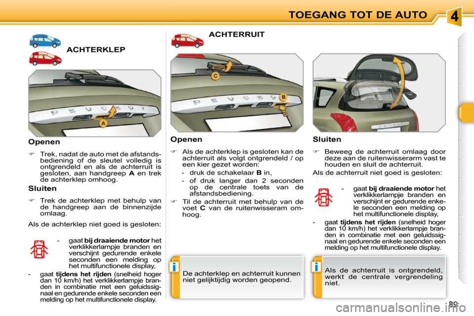 Peugeot 308 SW BL 2009.5  Handleiding (in Dutch) ii
89
TOEGANG TOT DE AUTO
             ACHTERKLEP 
  Openen  
   
�    Trek, nadat de auto met de afstands-
bediening  of  de  sleutel  volledig  is  
ontgrendeld  en  als  de  achterruit  is 
gesl