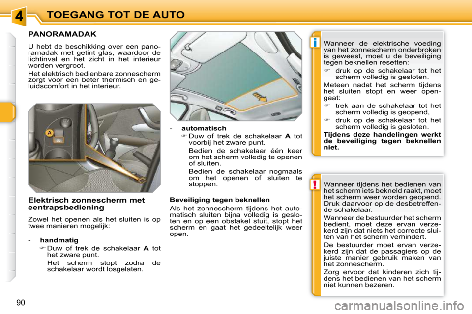 Peugeot 308 SW BL 2009.5  Handleiding (in Dutch) !
i
90
TOEGANG TOT DE AUTO
             PANORAMADAK 
 U  hebt  de  beschikking  over  een  pano- 
ramadak  met  getint  glas,  waardoor  de 
lichtinval  en  het  zicht  in  het  interieur 
worden verg