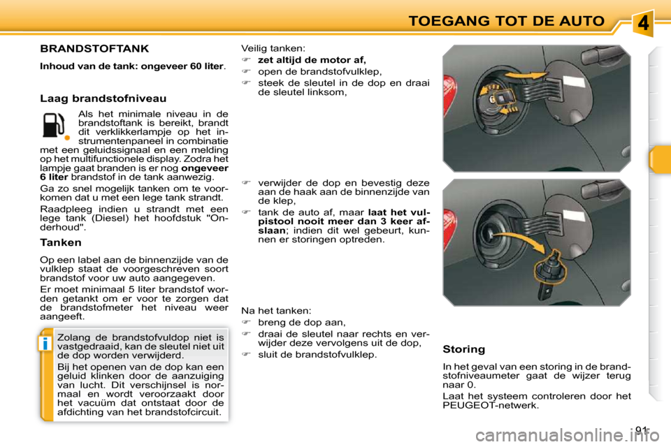 Peugeot 308 SW BL 2009.5  Handleiding (in Dutch) i
91
TOEGANG TOT DE AUTO
 Zolang  de  brandstofvuldop  niet  is  
vastgedraaid, kan de sleutel niet uit 
de dop worden verwijderd.  
 Bij het openen van de dop kan een  
geluid  klinken  door  de  aan