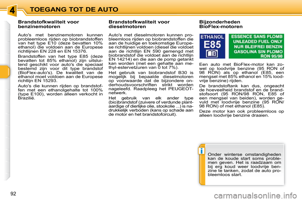 Peugeot 308 SW BL 2009.5  Handleiding (in Dutch) i
92
TOEGANG TOT DE AUTO
          Brandstofkwaliteit voor  
benzinemotoren  
  Autos  met  benzinemotoren  kunnen  
probleemloos  rijden  op  biobrandstoffen 
van  het  type  E10  (deze  bevatten  1
