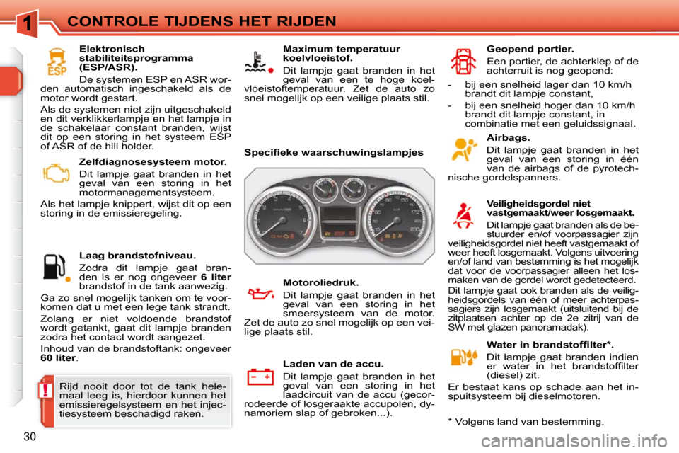 Peugeot 308 SW BL 2009.5  Handleiding (in Dutch) !
30
CONTROLE TIJDENS HET RIJDEN   Zelfdiagnosesysteem motor.  
 Dit  lampje  gaat  branden  in  het  
geval  van  een  storing  in  het 
motormanagementsysteem. 
 Als het lampje knippert, wijst dit o