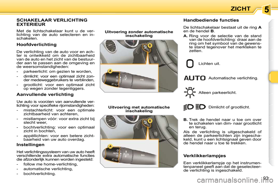 Peugeot 308 SW BL 2009.5 Handleiding (in Dutch) 93
ZICHT
SCHAKELAAR VERLICHTING EXTERIEUR
Met de lichtschakelaar kunt u de ver-
lichting van de auto selecteren en in-
schakelen.
Hoofdverlichting
De verlichting van d Peugeot 308 SW BL 2009.5 Handleiding (in Dutch) 93
ZICHT
SCHAKELAAR VERLICHTING EXTERIEUR
Met de lichtschakelaar kunt u de ver-
lichting van de auto selecteren en in-
schakelen.
Hoofdverlichting
De verlichting van d