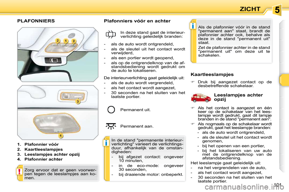 Peugeot 308 SW BL 2009.5  Handleiding (in Dutch) i
i
!
101
ZICHT
           PLAFONNIERS 
   
1.     Plafonnier vóór   
  
2.     Kaartleeslampjes   
  
3.     Leeslampjes achter opzij   
  
4.     Plafonnier achter       Plafonniers vóór en acht
