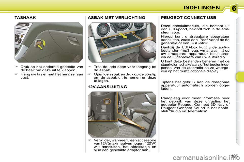 Peugeot 308 SW BL 2009.5  Handleiding (in Dutch) 105
INDELINGEN
     12V-AANSLUITING 
   
� � �  �V�e�r�w�i�j�d�e�r�,� �w�a�n�n�e�e�r� �u� �e�e�n� �a�c�c�e�s�s�o�i�r�e� 
van 12 V (maximaal vermogen: 120 W)  
�w�i�l�t�  �a�a�n�s�l�u�i�t�e�n�,�  �h