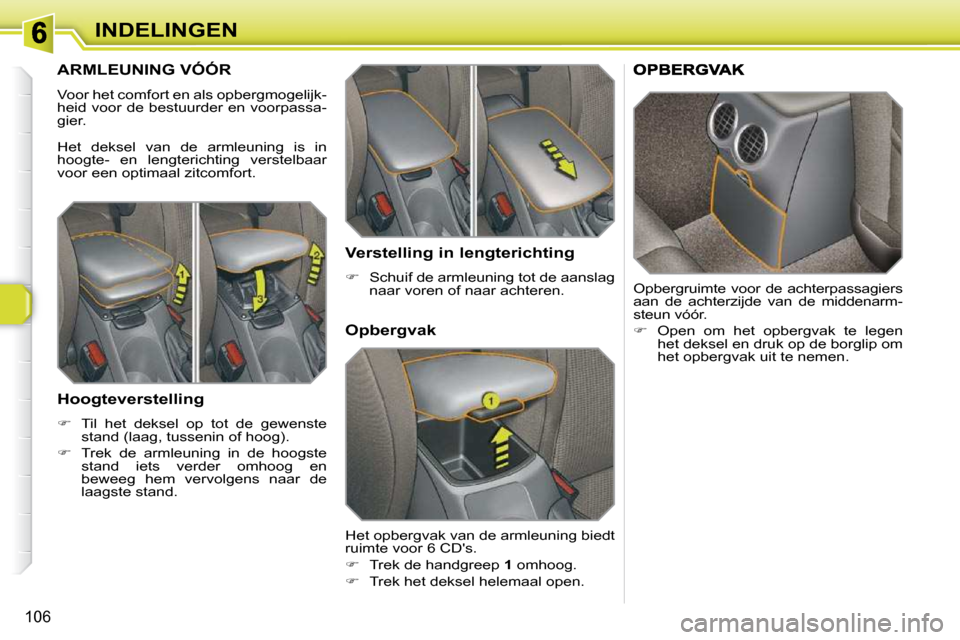Peugeot 308 SW BL 2009.5  Handleiding (in Dutch) 106
INDELINGEN
       ARMLEUNING VÓÓR 
 Voor het comfort en als opbergmogelijk- 
heid voor de bestuurder en voorpassa-
gier.  
 Het  deksel  van  de  armleuning  is  in  
hoogte-  en  lengterichting
