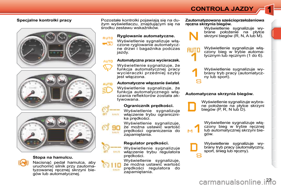 Peugeot 308 SW BL 2009.5  Instrukcja Obsługi (in Polish) 27
CONTROLA JAZDY
� � � �S�t�o�p�a� �n�a� �h�a�m�u�l�c�u�.�  
� �N�a�c�i�s�n"�ć�  �p�e�d�a�ł�  �h�a�m�u�l�c�a�,�  �a�b�y�  
�u�r�u�c�h�o�m�i�ć�  �s�i�l�n�i�k�  �p�r�z�y�  �z�a�u�t�o�m�a�-
�t�y�z�o