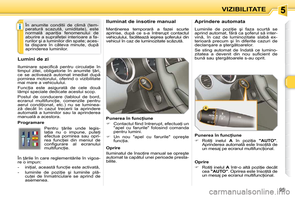 Peugeot 308 SW BL 2009.5  Manualul de utilizare (in Romanian) i
95
VIZIBILITATE
� � � � � � �I�l�u�m�i�n�a�t� �d�e� �i�n�s�o�t�i�r�e� �m�a�n�u�a�l�  
� �M�e�n=�i�n�e�r�e�a�  �t�e�m�p�o�r�a�r �  �a�  �f�a�z�e�i�  �s�c�u�r�t�e�  
�a�p�r�i�n�s�e�,�  �d�u�p �  �c