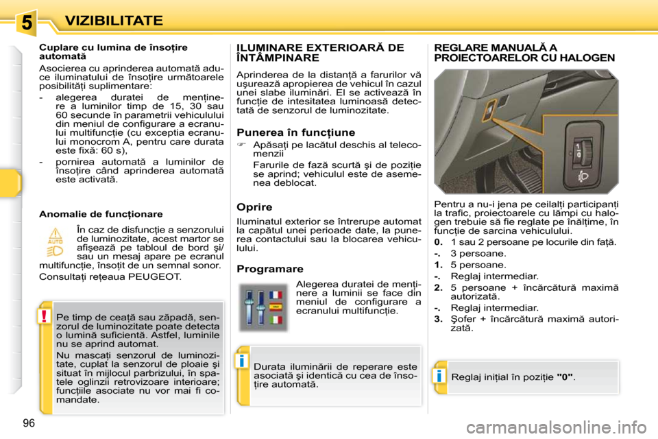 Peugeot 308 SW BL 2009.5  Manualul de utilizare (in Romanian) i
!
i
96
VIZIBILITATE
�I�L�U�M�I�N�A�R�E� �E�X�T�E�R�I�O�A�R� �D�E� ÎNTÂMPINARE 
� �A�p�r�i�n�d�e�r�e�a�  �d�e�  �l�a�  �d�i�s�t�a�n= �  �a�  �f�a�r�u�r�i�l�o�r�  �v �  
�u�ş�u�r�e�a�z � �a�p