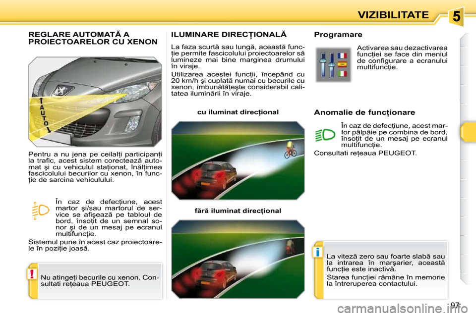 Peugeot 308 SW BL 2009.5  Manualul de utilizare (in Romanian) !
i
97
VIZIBILITATE
�I�L�U�M�I�N�A�R�E� �D�I�R�E�C�I�O�N�A�L� 
� �L�a� �f�a�z�a� �s�c�u�r�t � �s�a�u� �l�u�n�g �,� �a�c�e�a�s�t � �f�u�n�c�- 
=�i�e� �p�e�r�m�i�t�e� �f�a�s�c�i�c�o�l�u�l�u�i� �