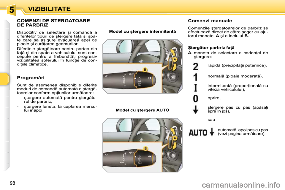 Peugeot 308 SW BL 2009.5  Manualul de utilizare (in Romanian) 98
VIZIBILITATE
�C�O�M�E�N�Z�I� �D�E� �S�T�E�R�G�A�T�O�A�R�E� �D�E� �P�A�R�B�R�I�Z� 
� �D�i�s�p�o�z�i�t�i�v�  �d�e�  �s�e�l�e�c�t�a�r�e�  �ş�i�  �c�o�m�a�n�d �  �a�  
�d�i�f�e�r�i�t�e�l�o�r�  �t�i�p