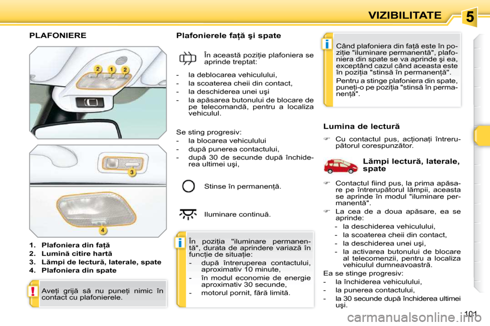 Peugeot 308 SW BL 2009.5  Manualul de utilizare (in Romanian) i
i
!
�1�0�1
VIZIBILITATE
PLAFONIERE 
   
1.     �P�l�a�f�o�n�i�e�r�a� �d�i�n� �f�a=    
  
2.     �L�u�m�i�n � �c�i�t�i�r�e� �h�a�r�t    
  
3.     �L �m�p�i� �d�e� �l�e�c�t�u�r �,� �l�a�t�e�r�