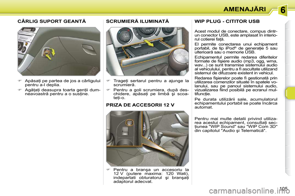 Peugeot 308 SW BL 2009.5  Manualul de utilizare (in Romanian) 105
�A�M�E�N�A�J�R�I
�P�R�I�Z�A� �D�E� �A�C�C�E�S�O�R�I�I� �1�2� �V� 
   
� � �  �P�e�n�t�r�u�  �a�  �b�r�a�n�ş�a�  �u�n�  �a�c�c�e�s�o�r�i�u�  �l�a� 
�1�2� �V�  �(�p�u�t�e�r�e�  �m�a�x�i�m�a�:�