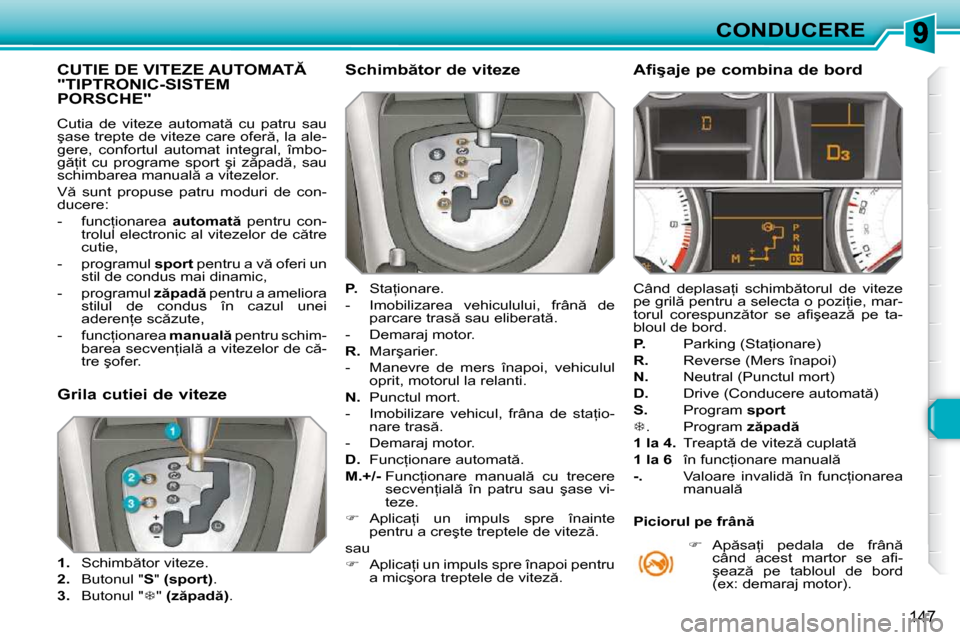 Peugeot 308 SW BL 2009.5  Manualul de utilizare (in Romanian) 147
CONDUCERE
�C�U�T�I�E� �D�E� �V�I�T�E�Z�E� �A�U�T�O�M�A�T� "TIPTRONIC-SISTEM PORSCHE" 
� �C�u�t�i�a�  �d�e�  �v�i�t�e�z�e�  �a�u�t�o�m�a�t �  �c�u�  �p�a�t�r�u�  �s�a�u�  
�ş�a�s�e� �t�r�e�p�t�