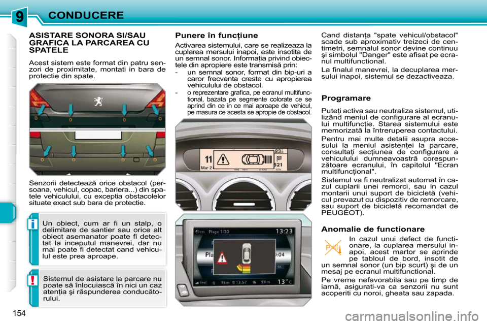 Peugeot 308 SW BL 2009.5  Manualul de utilizare (in Romanian) i
!
154
CONDUCERE
ASISTARE SONORA SI/SAU GRAFICA LA PARCAREA CU SPATELE 
� �A�c�e�s�t� �s�i�s�t�e�m� �e�s�t�e� �f�o�r�m�a�t� �d�i�n� �p�a�t�r�u� �s�e�n�- 
�z�o�r�i�  �d�e�  �p�r�o�x�i�m�i�t�a�t�e�,�  