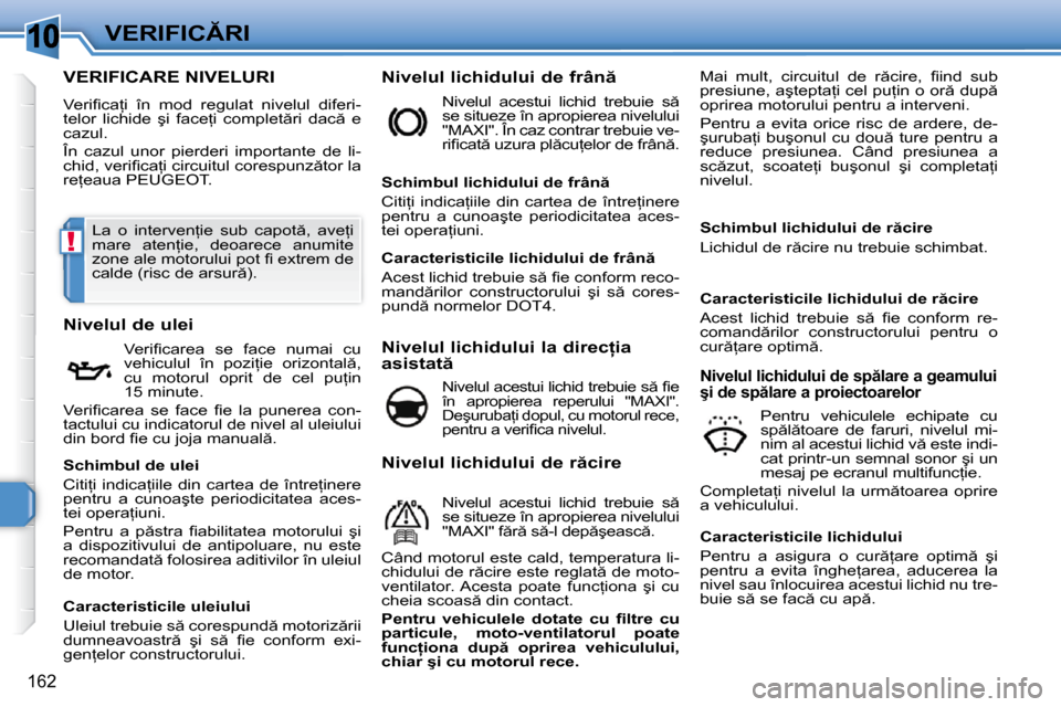 Peugeot 308 SW BL 2009.5  Manualul de utilizare (in Romanian) 10
!
162
�V�E�R�I�F�I�C�R�I
VERIFICARE NIVELURI 
� �V�e�r�i�ﬁ� �c�a=�i�  �î�n�  �m�o�d�  �r�e�g�u�l�a�t�  �n�i�v�e�l�u�l�  �d�i�f�e�r�i�- 
�t�e�l�o�r�  �l�i�c�h�i�d�e�  �ş�i�  �f�a�c�e=�i�  �c